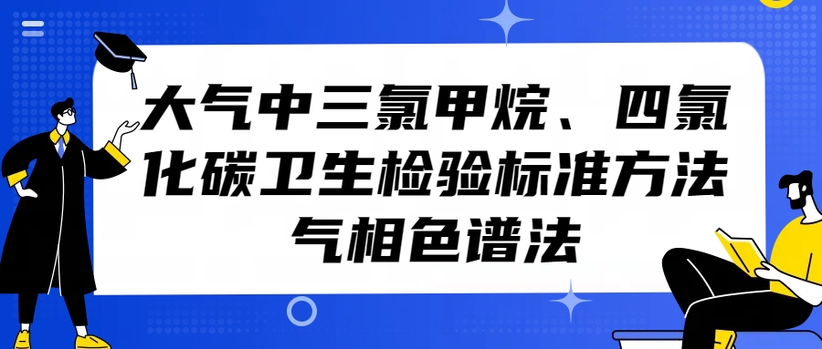 大氣中三氯甲烷、四氯化碳衛(wèi)生檢驗(yàn)標(biāo)準(zhǔn)方法（氣相色譜法）