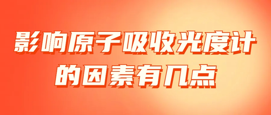 影響原子吸收光度計的因素有幾點(diǎn)?